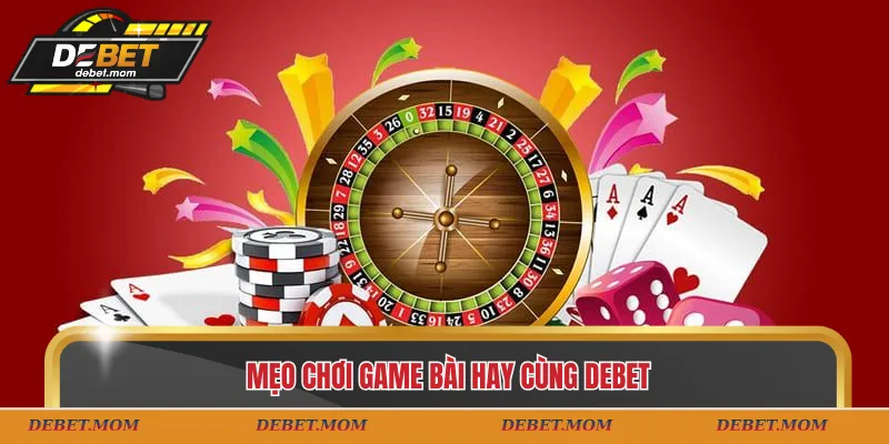 Mẹo chơi game bài hay cùng DEBET